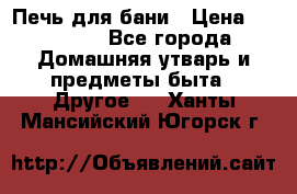 Печь для бани › Цена ­ 15 000 - Все города Домашняя утварь и предметы быта » Другое   . Ханты-Мансийский,Югорск г.